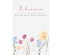 IL DIARIO DELLA MIA GRAVIDANZA: 120 PAGINE DA COMPILARE CON FOTO, RICORDI, APPUNTAMENTI DURANTE LE 40 SETTIMANE E DOPO IL PARTO