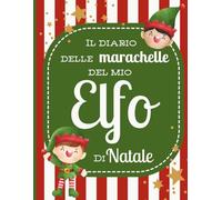 Il diario delle marachelle del mio elfo di Natale: tieni nota di tutti gli scherzi del tuo elfo e preparati all'arrivo di Babbo Natale (Diari e agende)