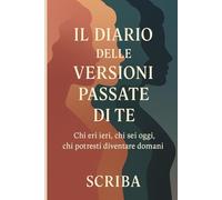 Il Diario delle Versioni Passate di Te: Chi eri ieri, chi sei oggi, chi potresti diventare domani