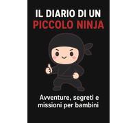 IL DIARIO DI UN PICCOLO NINJA: Avventure, Segreti e Missioni per Bambini
