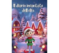 Il diario incantato dell'elfo: Il libro dell’attesa: 24 giorni per rendere speciale ogni giorno prima di Natale
