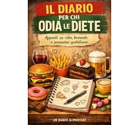 IL DIARIO PER CHI ODIA LE DIETE: Appunti su cibo, bevande e sensazioni quotidiane. Un diario alimentare di 90 giorni (Diari ufficiali per evitare disastri)