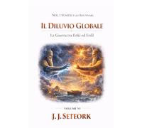 IL DILUVIO GLOBALE: La Guerra tra Enki ed Enlil (NOI, I SUMERI E GLI ANUNNAKI - Le origini proibite della nostra civiltà)
