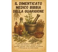 Il Dimenticato Medico Bibbia Della Guarigione: Una guida alla guarigione naturale, che esplora il potere della naturopatia, omeopatia, piante ... e fitoterapia per una salute ottimale.