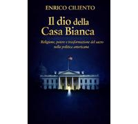 Il dio della Casa Bianca: Religione, potere e trasformazione del sacro nella politica americana (GEOPOLITICA)