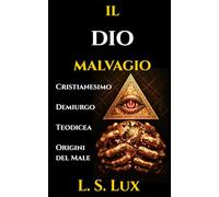 IL DIO MALVAGIO: Da Buono a Cattivo: Evoluzione del Significato di Dio nel Cristianesimo Gnostico