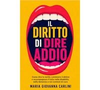 Il diritto di dire addio: Come dire la verità, contenere il dolore e accompagnare il lutto nella disabilità, nella demenza e nei contesti di cura (GESTIONE DEL LUTTO E COMUNICAZIONE EMPATICA)