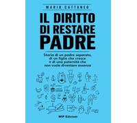 Il diritto di restare padre. Storia di un padre separato, di un figlio che cresce e di una paternità che non vuole diventare assenza