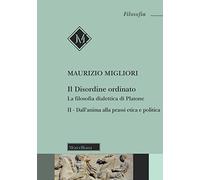 Il disordine ordinato. La filosofia dialettica di Platone. Nuova ediz.. Dall'anima alla prassi etica e politica (Vol. 2)