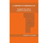 IL DISPOSITIVO AZIENDALE HR: SOGGETTIVITÀ, POTERE E GOVERNO DEL LAVORO (HR PROXIMA - Pensiero critico sul lavoro come dispositivo di potere)