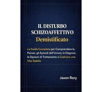 Il Disturbo Schizoaffettivo Demistificato: La Guida Completa per Comprendere la Psicosi, gli Episodi dell’Umore, la Diagnosi, le Opzioni di Trattamento e Costruire una Vita Stabile