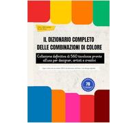 IL DIZIONARIO COMPLETO DELLE COMBINAZIONI DI COLORE: Collezione definitiva di 560 tavolozze pronte all'uso per designer, artisti e creativi