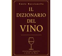 Il Dizionario del Vino: Il linguaggio del vino spiegato in più di 2000 termini per comprenderlo, raccontarlo e condividerlo (Libri per Sommelier e Wine Lovers)