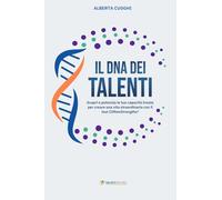 IL DNA DEI TALENTI: Scopri e potenzia le tue capacità innate per creare una vita straordinaria con il test CliftonStrengths®