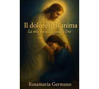 Il dolore dell'anima: La mia verità davanti a Dio
