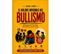 IL DOLORE INVISIBILE DEL BULLISMO: Riconoscere le ferite psicologiche, agire con metodo: la guida concreta per chi non vuole restare a guardare