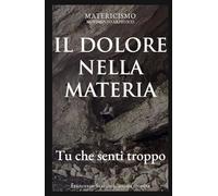IL DOLORE NELLA MATERIA: Tu che senti troppo (Biblioteca del Matericismo)