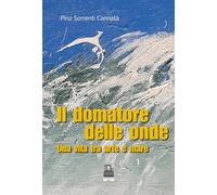 Il domatore delle onde. Una vita tra arte e mare (La vita narrata)