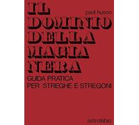 Il dominio della magia nera. Guida pratica per streghe e stregoni (Scienze alternative)