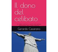 Il dono del celibato: Le ragioni spirituali e umane del celibato sacerdotale nella Chiesa cattolica