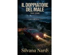 Il Doppiatore del Male: La scia di sangue di Massimiliano Farci, dal delitto della Lotus a oggi. (Inchieste, True Crime e Cold Case - Silvana Nardi)