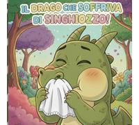 Il Drago Che Soffriva Di Singhiozzo!: Libro per bambini 4-8 anni | Una storia divertente di amicizia, magia, emozioni e risate