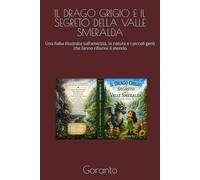 IL DRAGO GRIGIO E IL SEGRETO DELLA VALLE SMERALDA: Una fiaba illustrata sull'amicizia, la natura e i piccoli gesti che fanno rifiorire il mondo
