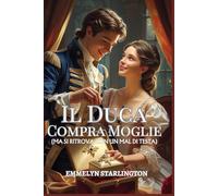 Il Duca Compra Moglie: Una Novella Regency: Matrimonio su Ordinazione (Con Imprevisti) (Termini e Condizioni di un Matrimonio Regency)