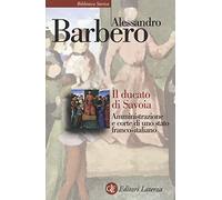 Il ducato di Savoia. Amministrazione e corte di uno stato franco-italiano (Biblioteca storica Laterza)