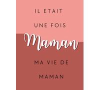 Il était une fois, ma vie de Maman: Journal de souvenirs pour Maman (Il était une fois .... Raconte moi ton histoire)
