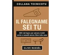 IL FALEGNAME SEI TU: ABC del legno per salvare mobili, porte e cassetti senza rifare tutta casa (TECNICO TU)