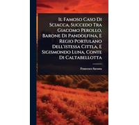 Il Famoso Caso Di Sciacca, Succedo Tra Giacomo Perollo, Barone Di Pandolfina, E Regio Portulano Dell'istessa Cittla, E Sigismondo Luna, Conte Di Caltabellotta