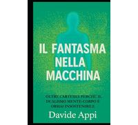 IL FANTASMA NELLA MACCHINA: Oltre Cartesio: perché il dualismo mente-corpo è ormai insostenibile