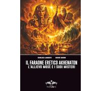 Il Faraone eretico Akhenaton: L'allievo Mosè e i suoi misteri (Facciamo Finta Che)