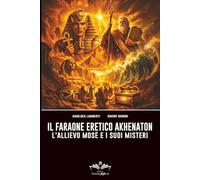 Il Faraone eretico Akhenaton: L'allievo Mosè e i suoi misteri (Facciamo Finta Che)