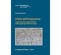 Il fatto dell'integrazione. Trasformazioni costituzionali nello spazio giuridico europeo (Studi di federalismi.it)