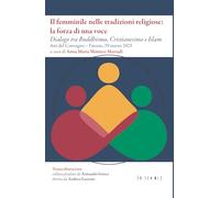 Il femminile nelle tradizioni religiose: la forza di una voce. Dialogo tra Buddhismo, Cristianesimo e Islam. Atti del Convegno (Firenze, 29 marzo 2025)
