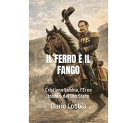 IL FERRO E IL FANGO: Cristiano Lobbia, l'Eroe tradito dal suo Stato (La Massoneria in Italia)