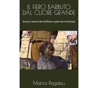 IL FIERO BARBUTO DAL CUORE GRANDE: Storia e anima del Griffone a pelo duro Korthals
