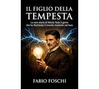 Il figlio della tempesta: La vera storia di Nikola Tesla il genio che ha illuminato il mondo morendo nel buio