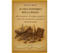 Il filo invisibile della magia: Alla scoperta delle magie popolari; radici da conoscere ,custodire e reinterpretare