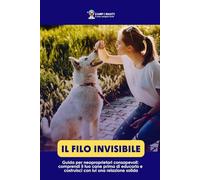 Il filo invisibile: Guida per neoproprietari consapevoli. Comprendi il tuo cane prima di educarlo e costruisci con lui una relazione solida