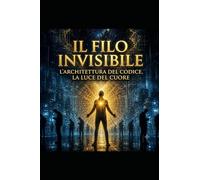 Il Filo Invisibile: L'Architettura del Codice, la Luce del Cuore