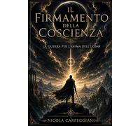 IL FIRMAMENTO DELLA COSCIENZA: LA GUERRA PER L'ANIMA DELL'UOMO (“La Mappa della Coscienza - Decodifica dei Racconti Universali”)