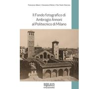 Il fondo fotografico di Ambrogio Annoni al Politecnico di Milano. Ediz. illustrata (Architettura e urbanistica)
