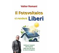 Il Fotovoltaico ci renderà Liberi: Guida per Inesperti alla Scoperta della Vera Via Verso la Libertà Energetica (HiRes361 - Strumenti utili per lo sviluppo del Business)