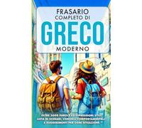 Il Frasario Completo di Greco Moderno: Oltre 2.000 parole e frasi semplici, con situazioni, consigli e suggerimenti pratici per ogni contesto