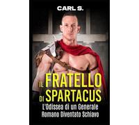 Il Fratello di Spartacus: L'Odissea di un Generale Romano Diventato Schiavo (Narrativa di Carl Spartacus)