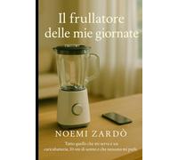 Il frullatore delle mie giornate: Giorni pieni, capelli spettinati, emozioni a ciclo continuo (Le vite di Noemi)