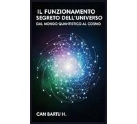 Il Funzionamento Segreto Dell'universo: Dal Mondo Quantistico al Cosmo (Orizzonti cosmici: Un viaggio nelle profondità dell'universo)
